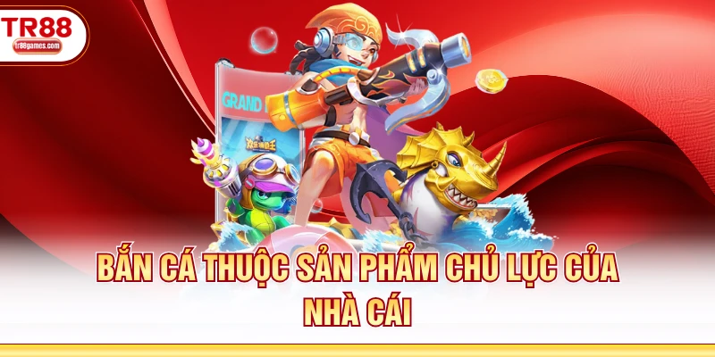Bắn cá thuộc sản phẩm chủ lực của nhà cái