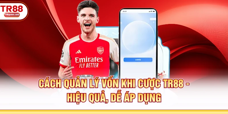 Cách Quản Lý Vốn Khi Cược TR88