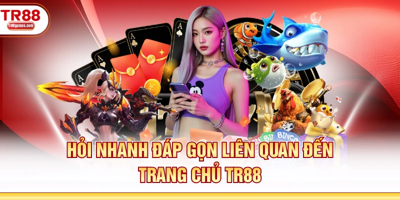 Hỏi nhanh đáp gọn liên quan đến trang chủ TR88