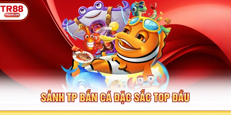 Sảnh TP bắn cá đặc sắc top đầu