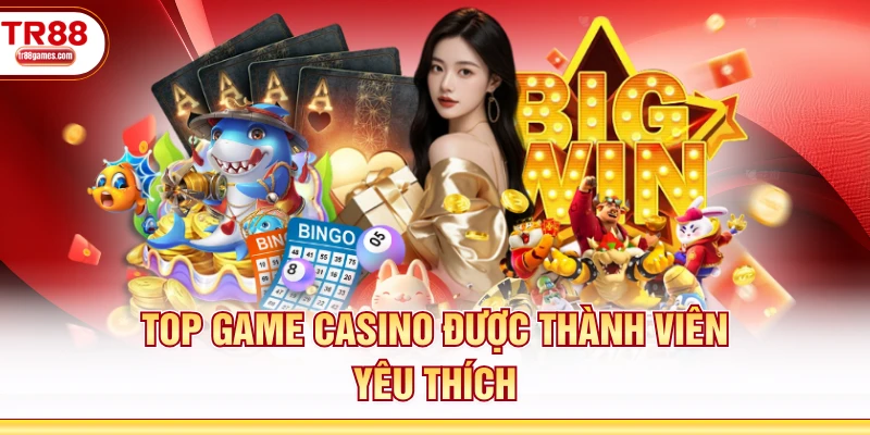 Top game casino được thành viên yêu thích
